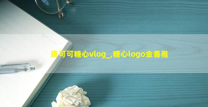 唐可可糖心vlog_,糖心logo金善雅